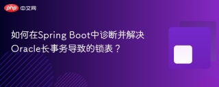 如何在Spring Boot中诊断并解决Oracle长事务导致的锁表？
