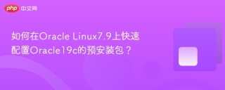 如何在Oracle Linux7.9上快速配置Oracle19c的预安装包？