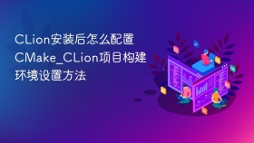 CLion安装后怎么配置CMake_CLion项目构建环境设置方法