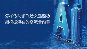 怎样借助讯飞绘文选题功能挖掘潜在的高流量内容