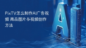 PixTV怎么制作AI广告视频 商品图片与视频创作方法
