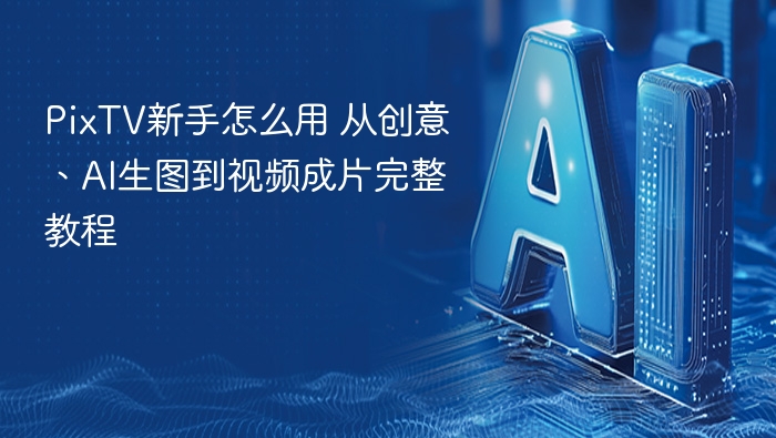 pixtv新手怎么用 从创意、ai生图到视频成片完整教程 - php中文网
