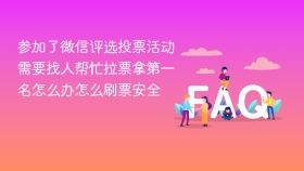 参加了微信评选投票活动需要找人帮忙拉票拿第一名怎么办怎么刷票安全