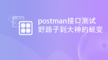 postman接口测试实战—从野路子到大神的蜕变