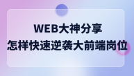 WEB大神分享：怎样快速逆袭大前端岗位
