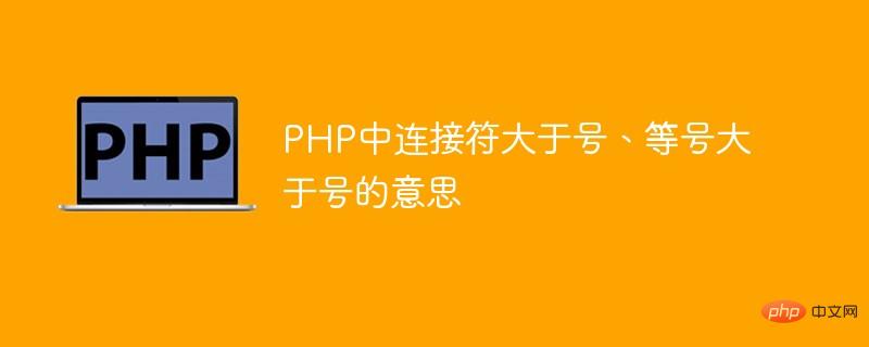 The meaning of the connection symbols greater than sign and equal sign greater than sign in PHP