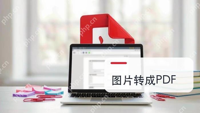 图片怎么转成PDF?5种常用方法与顺序检查要点