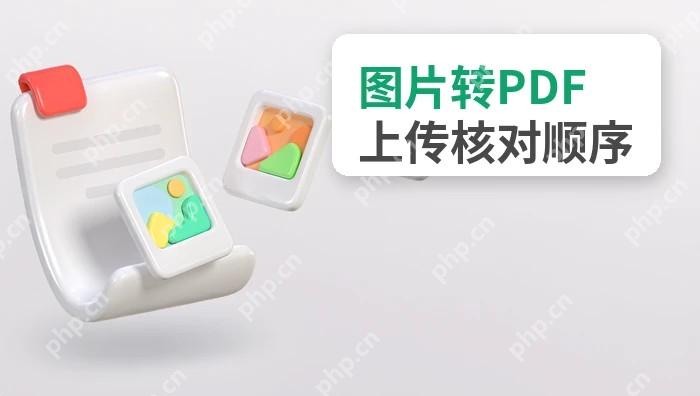 图片怎么转成PDF格式?多张上传后怎样核对顺序?