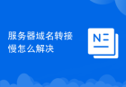 服务器域名转接慢怎么解决