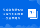 谷歌浏览器如何设置打开新网页不覆盖原网页