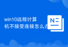 win10远程计算机不接受连接怎么办