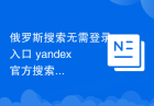 俄罗斯搜索无需登录入口 yandex官方搜索入口