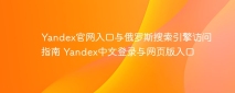 Yandex官网入口与俄罗斯搜索引擎访问指南 Yandex中文登录与网页版入口