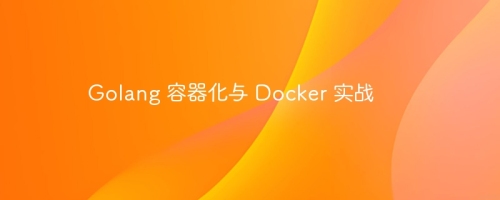 Golang 容器化与 Docker 实战